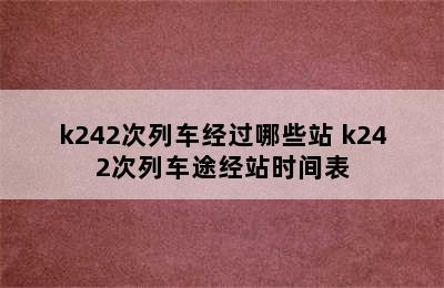 k242次列车经过哪些站 k242次列车途经站时间表